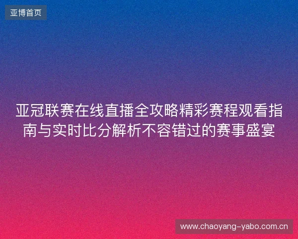 亚冠联赛在线直播全攻略精彩赛程观看指南与实时比分解析不容错过的赛事盛宴