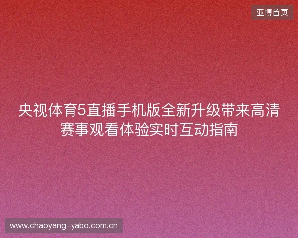 央视体育5直播手机版全新升级带来高清赛事观看体验实时互动指南
